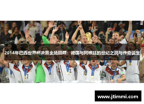 2014年巴西世界杯决赛全场回顾：德国与阿根廷的世纪之战与传奇诞生