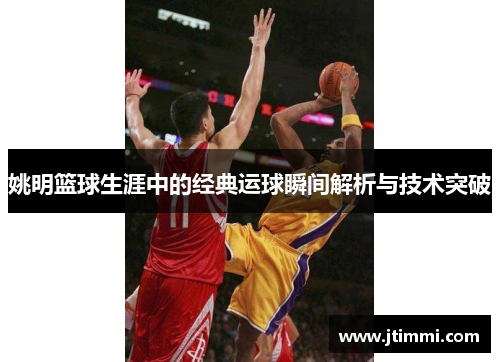 姚明篮球生涯中的经典运球瞬间解析与技术突破