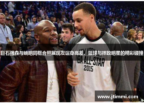 巨石强森与姚明同框合照展现友谊身高差，篮球与摔跤明星的精彩碰撞