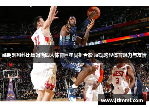 姚明刘翔科比詹姆斯四大体育巨星同框合影 展现跨界体育魅力与友情