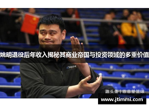 姚明退役后年收入揭秘其商业帝国与投资领域的多重价值