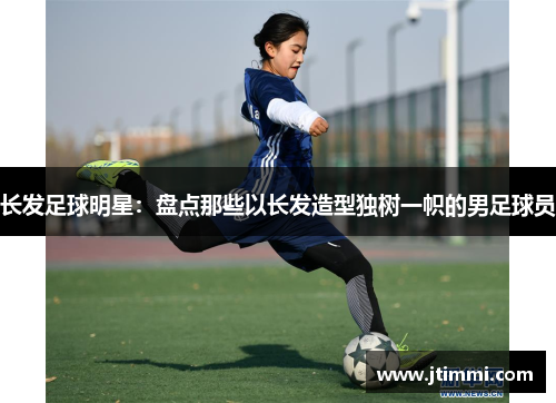 长发足球明星：盘点那些以长发造型独树一帜的男足球员