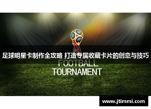 足球明星卡制作全攻略 打造专属收藏卡片的创意与技巧