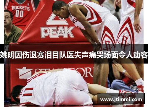 姚明因伤退赛泪目队医失声痛哭场面令人动容
