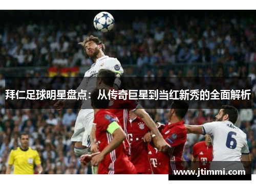 拜仁足球明星盘点：从传奇巨星到当红新秀的全面解析