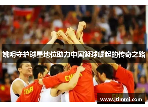 姚明守护球星地位助力中国篮球崛起的传奇之路