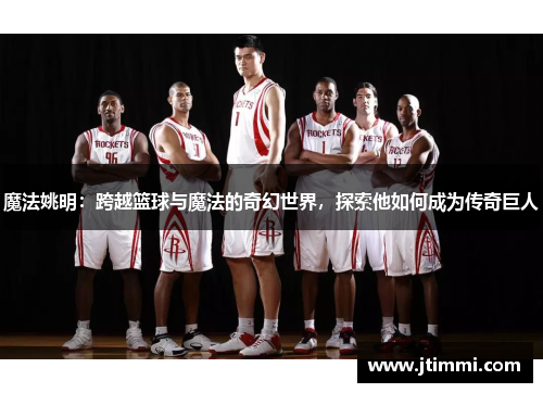 魔法姚明：跨越篮球与魔法的奇幻世界，探索他如何成为传奇巨人