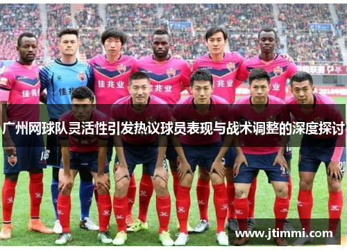 广州网球队灵活性引发热议球员表现与战术调整的深度探讨