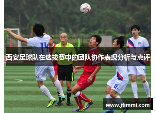 西安足球队在选拔赛中的团队协作表现分析与点评