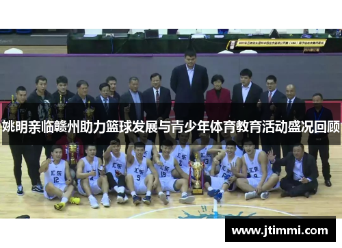 姚明亲临赣州助力篮球发展与青少年体育教育活动盛况回顾
