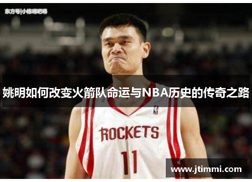 姚明如何改变火箭队命运与NBA历史的传奇之路