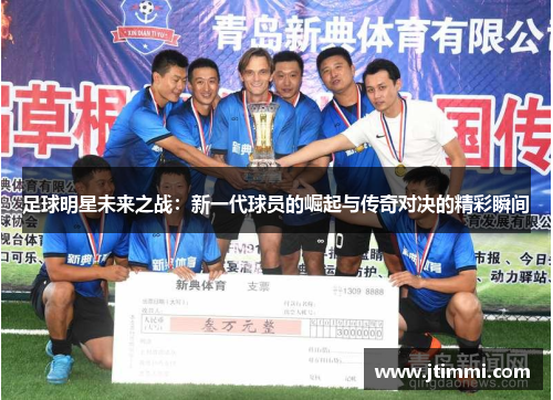 足球明星未来之战：新一代球员的崛起与传奇对决的精彩瞬间