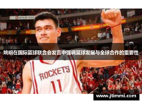 姚明在国际篮球联合会发言中强调篮球发展与全球合作的重要性