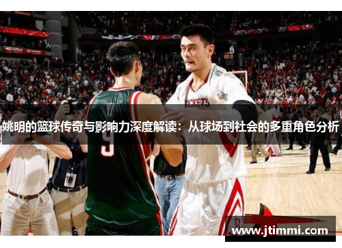 姚明的篮球传奇与影响力深度解读：从球场到社会的多重角色分析