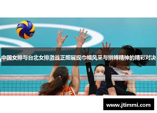 中国女排与台北女排激战正酣展现巾帼风采与拼搏精神的精彩对决