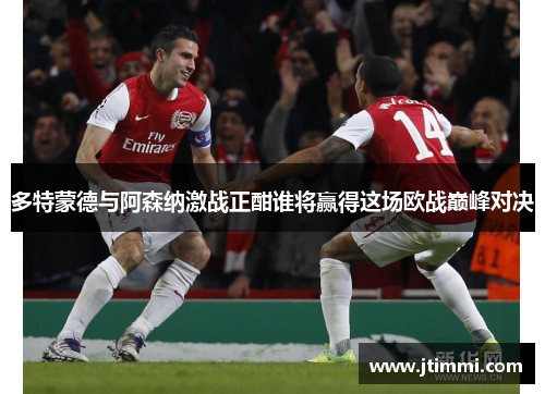 多特蒙德与阿森纳激战正酣谁将赢得这场欧战巅峰对决