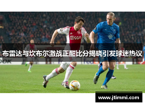 布雷达与坎布尔激战正酣比分揭晓引发球迷热议