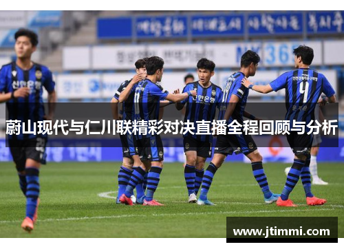 蔚山现代与仁川联精彩对决直播全程回顾与分析